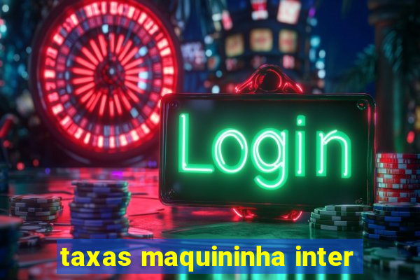 taxas maquininha inter